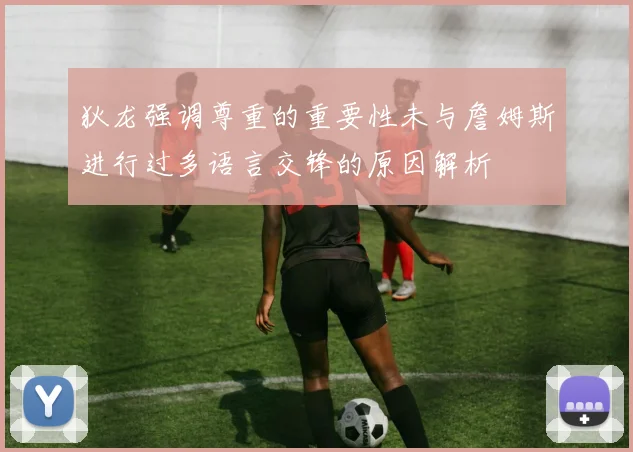 狄龙强调尊重的重要性未与詹姆斯进行过多语言交锋的原因解析