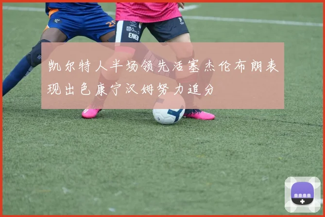 凯尔特人半场领先活塞杰伦布朗表现出色康宁汉姆努力追分