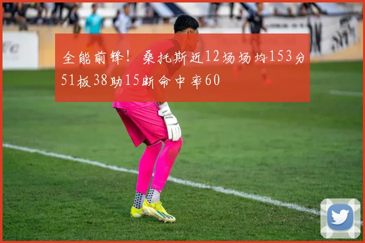 全能前锋！桑托斯近12场场均153分51板38助15断命中率60