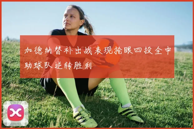 加德纳替补出战表现抢眼四投全中助球队逆转胜利