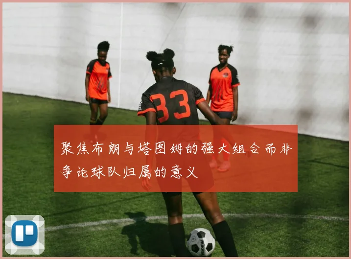 聚焦布朗与塔图姆的强大组合而非争论球队归属的意义