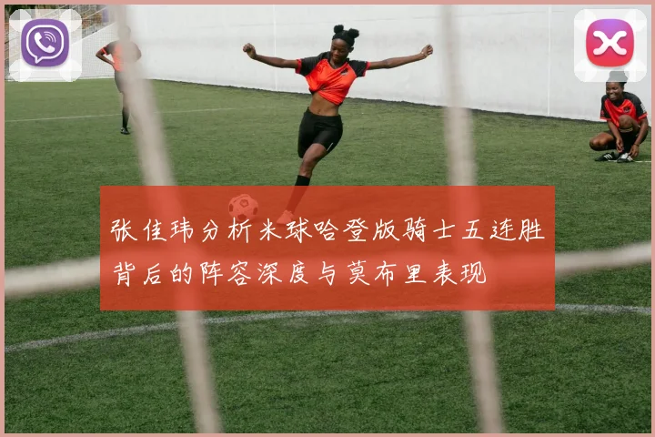 张佳玮分析米球哈登版骑士五连胜背后的阵容深度与莫布里表现