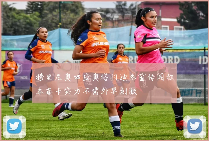 穆里尼奥回应奥塔门迪冬窗传闻称本菲卡实力不需外界刺激