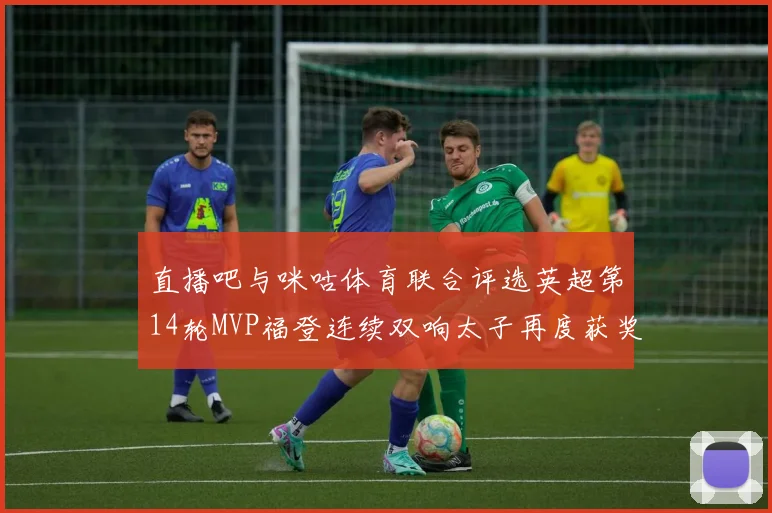 直播吧与咪咕体育联合评选英超第14轮MVP福登连续双响太子再度获奖
