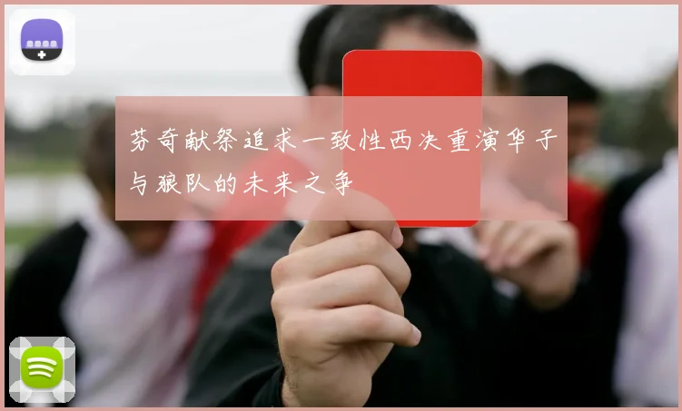 芬奇献祭追求一致性西决重演华子与狼队的未来之争