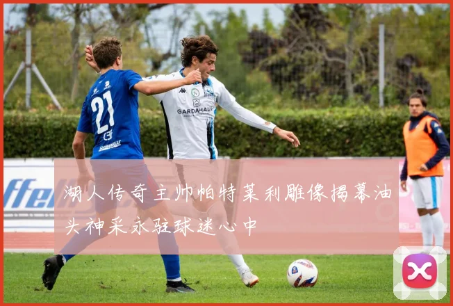 湖人传奇主帅帕特莱利雕像揭幕油头神采永驻球迷心中