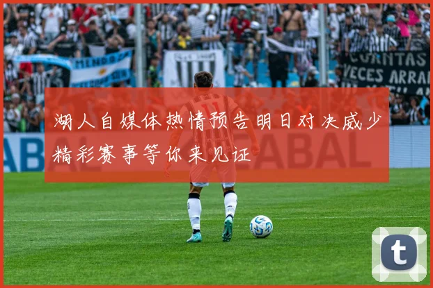 湖人自媒体热情预告明日对决威少精彩赛事等你来见证