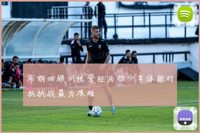布朗回顾训练营经历称今年体能对抗挑战最为艰难