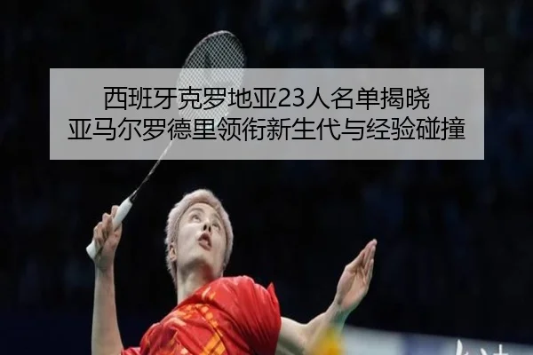 西班牙克罗地亚23人名单揭晓 亚马尔罗德里领衔新生代与经验碰撞（huobosports）