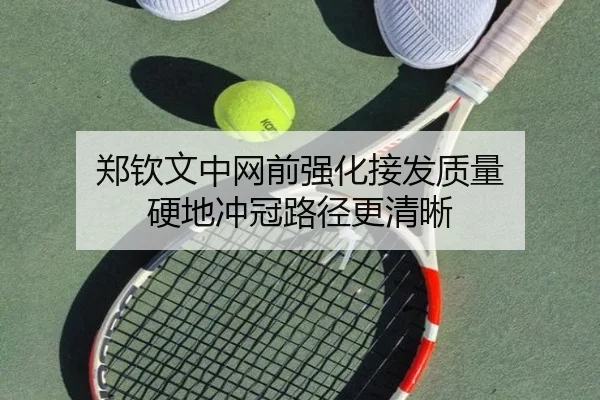 郑钦文中网前强化接发质量 硬地冲冠路径更清晰（huobosports）